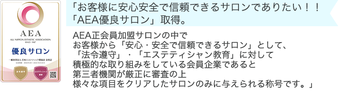 「お客様に安心安全で信頼できるサロンでありたい！！「AEA優良サロン」取得。