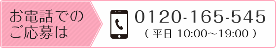 お電話でのご応募は 0120-165-545（平日 10:00～19:00）