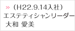 （Ｈ22.9.14入社）エステティシャンチーフ大和 愛美