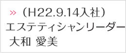 エステティシャン　チーフ　大和　愛美　（Ｈ22.9.14入社）