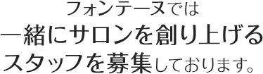 フォンテーヌでは一緒にサロンを創り上げるスタッフを募集しております。