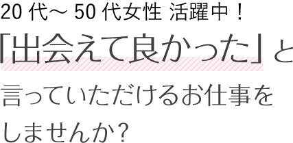 「出会えて良かった」と言っていただけるお仕事をしませんか？